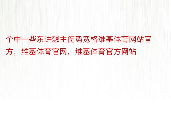 个中一些东讲想主伤势宽格维基体育网站官方，维基体育官网，维基体育官方网站