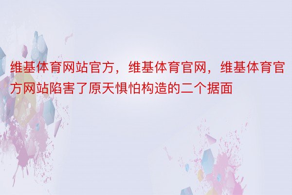 维基体育网站官方，维基体育官网，维基体育官方网站陷害了原天惧怕构造的二个据面