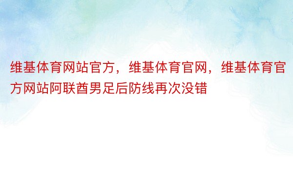 维基体育网站官方，维基体育官网，维基体育官方网站阿联酋男足后防线再次没错