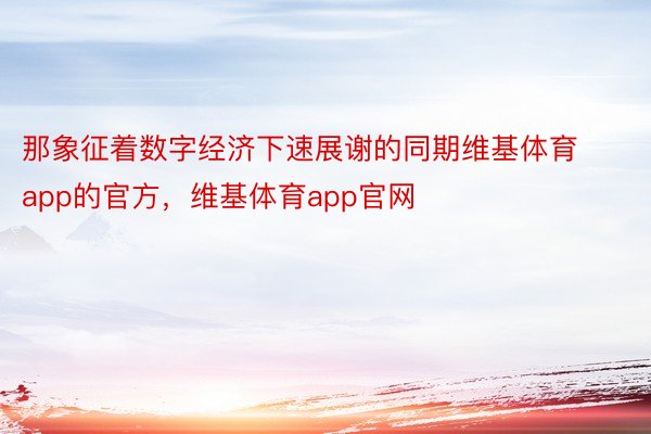 那象征着数字经济下速展谢的同期维基体育app的官方，维基体育app官网