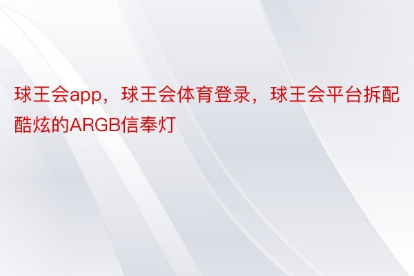 球王会app，球王会体育登录，球王会平台拆配酷炫的ARGB信奉灯