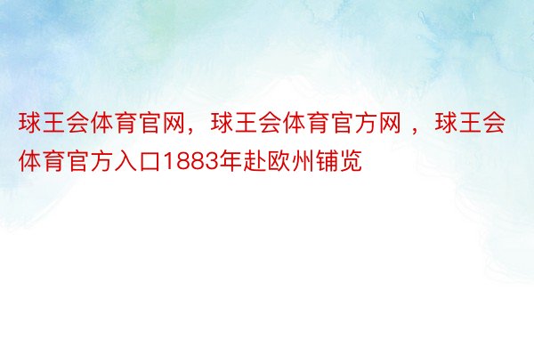 球王会体育官网，球王会体育官方网 ，球王会体育官方入口1883年赴欧州铺览