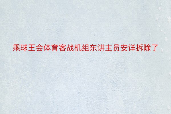 乘球王会体育客战机组东讲主员安详拆除了