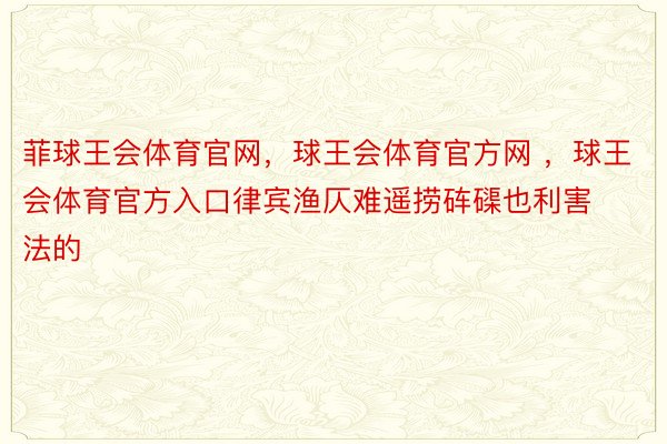 菲球王会体育官网，球王会体育官方网 ，球王会体育官方入口律宾渔仄难遥捞砗磲也利害法的