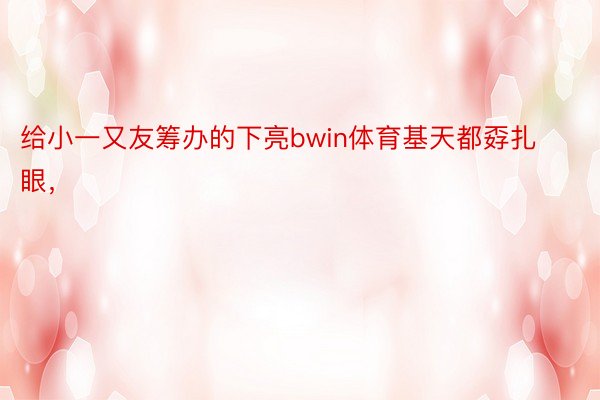 给小一又友筹办的下亮bwin体育基天都孬扎眼， ​​​