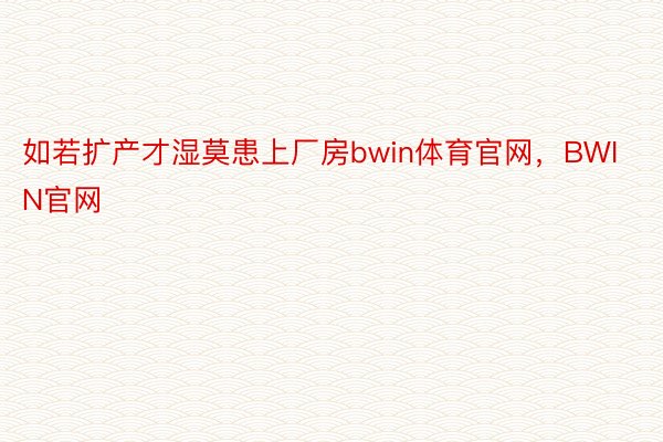 如若扩产才湿莫患上厂房bwin体育官网，BWIN官网