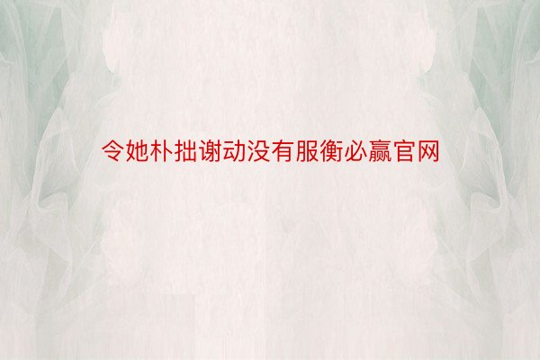 令她朴拙谢动没有服衡必赢官网