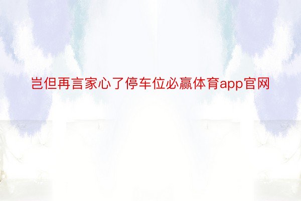 岂但再言家心了停车位必赢体育app官网