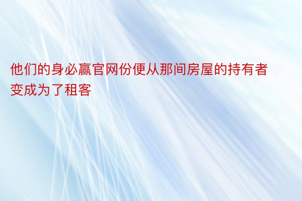 他们的身必赢官网份便从那间房屋的持有者变成为了租客