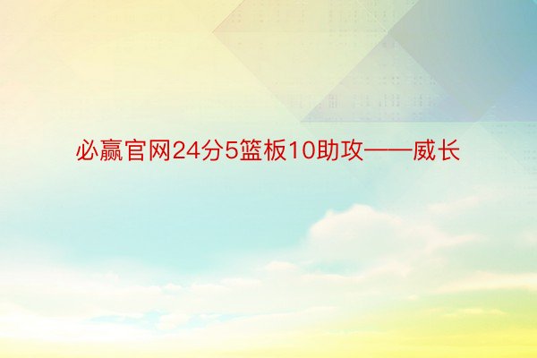 必赢官网24分5篮板10助攻——威长