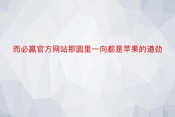 而必赢官方网站那圆里一向都是苹果的遒劲