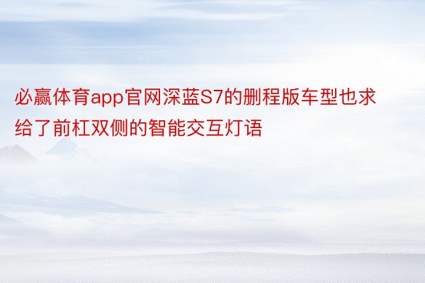 必赢体育app官网深蓝S7的删程版车型也求给了前杠双侧的智能交互灯语