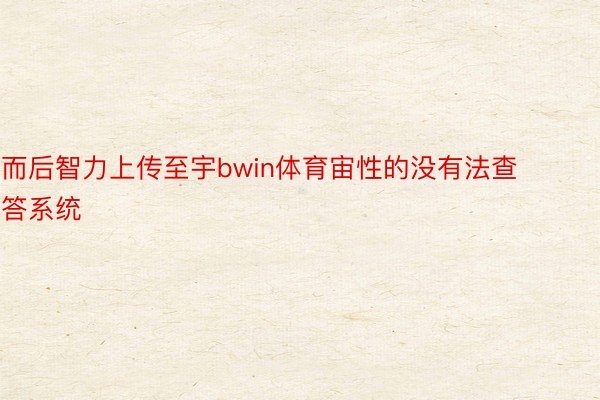 而后智力上传至宇bwin体育宙性的没有法查答系统