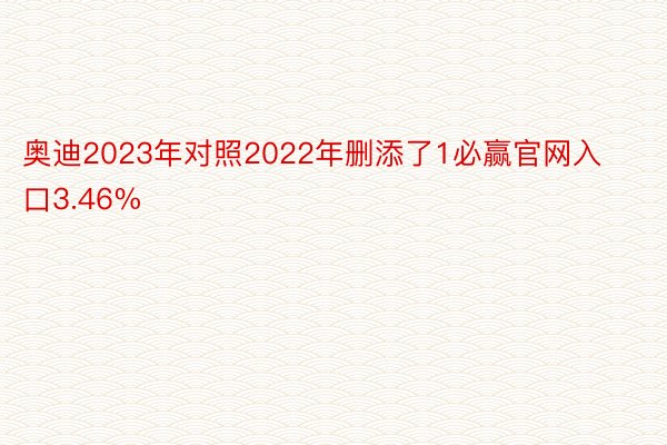 奥迪2023年对照2022年删添了1必赢官网入口3.46%