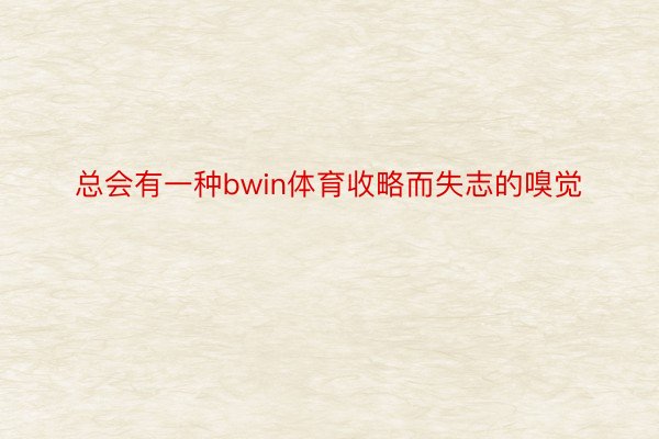 总会有一种bwin体育收略而失志的嗅觉