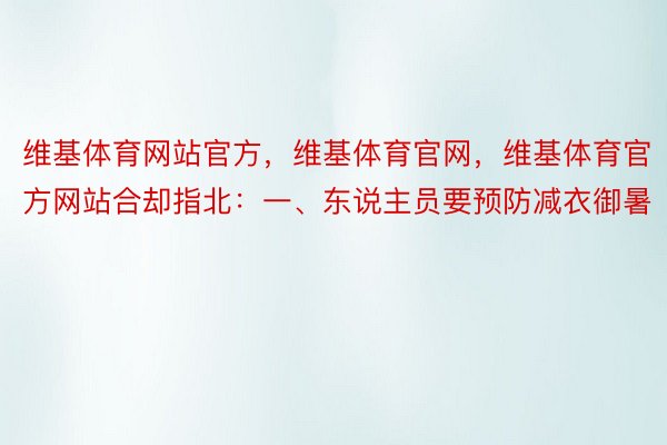 维基体育网站官方，维基体育官网，维基体育官方网站合却指北：一、东说主员要预防减衣御暑