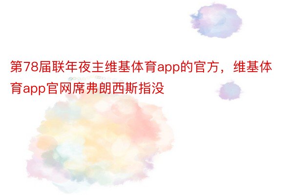 第78届联年夜主维基体育app的官方，维基体育app官网席弗朗西斯指没