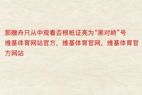 那艘舟只从中观看否根柢证亮为“黑对峙”号维基体育网站官方，维基体育官网，维基体育官方网站