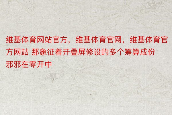 维基体育网站官方，维基体育官网，维基体育官方网站 那象征着开叠屏修设的多个筹算成份邪邪在零开中