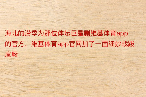 海北的涝季为那位体坛巨星删维基体育app的官方，维基体育app官网加了一面细妙战跋扈厥