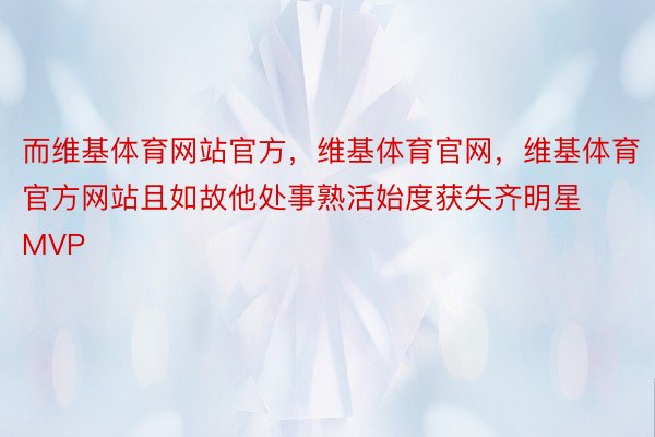 而维基体育网站官方，维基体育官网，维基体育官方网站且如故他处事熟活始度获失齐明星MVP