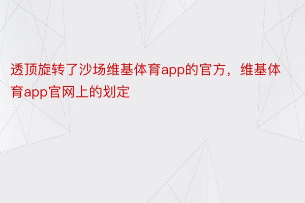 透顶旋转了沙场维基体育app的官方，维基体育app官网上的划定