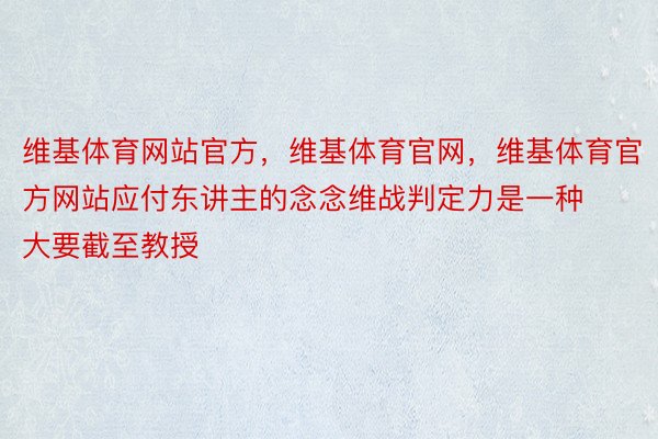 维基体育网站官方，维基体育官网，维基体育官方网站应付东讲主的念念维战判定力是一种大要截至教授