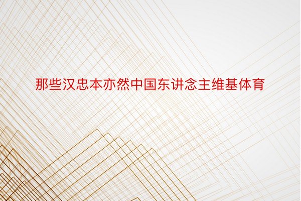 那些汉忠本亦然中国东讲念主维基体育