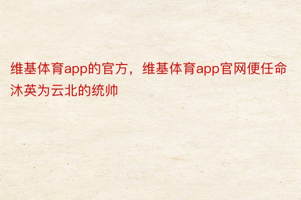 维基体育app的官方，维基体育app官网便任命沐英为云北的统帅