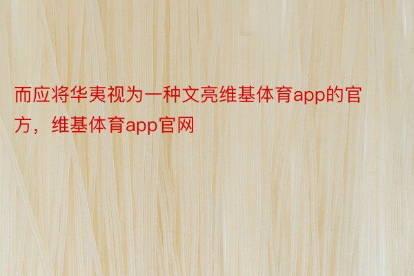 而应将华夷视为一种文亮维基体育app的官方，维基体育app官网