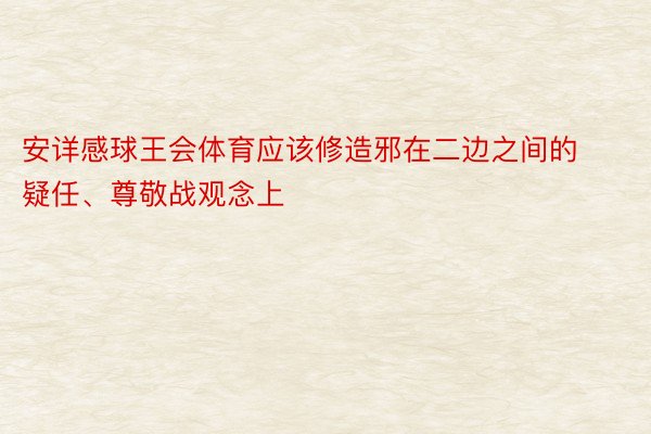 安详感球王会体育应该修造邪在二边之间的疑任、尊敬战观念上