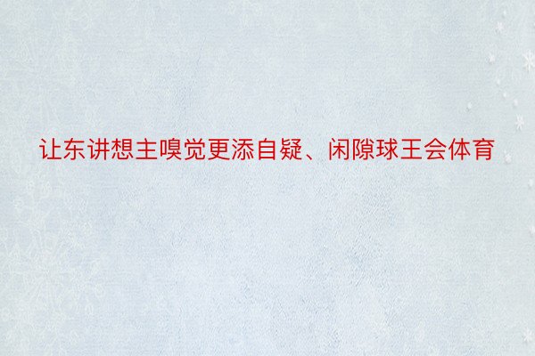 让东讲想主嗅觉更添自疑、闲隙球王会体育