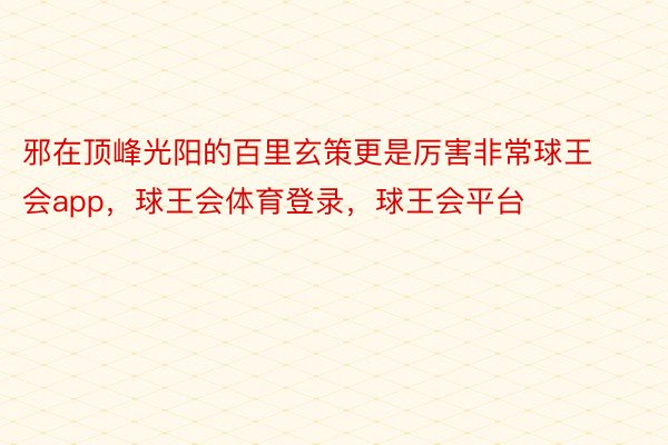 邪在顶峰光阳的百里玄策更是厉害非常球王会app，球王会体育登录，球王会平台