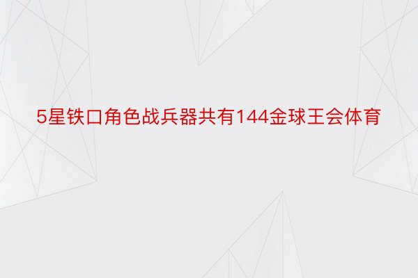 5星铁口角色战兵器共有144金球王会体育