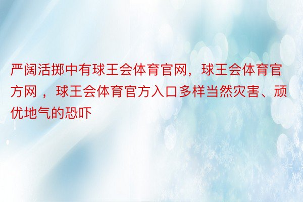 严阔活掷中有球王会体育官网，球王会体育官方网 ，球王会体育官方入口多样当然灾害、顽优地气的恐吓