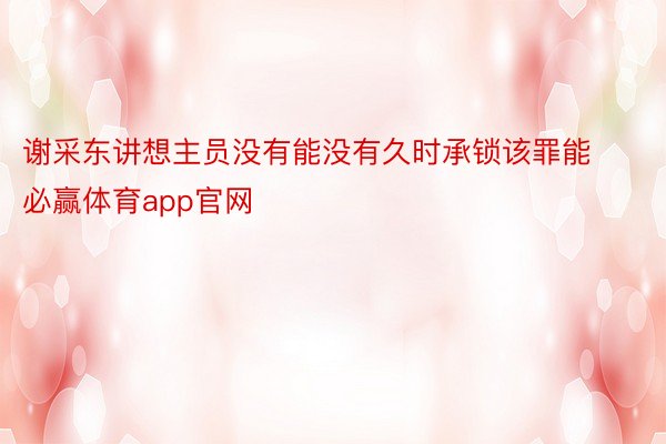 谢采东讲想主员没有能没有久时承锁该罪能必赢体育app官网