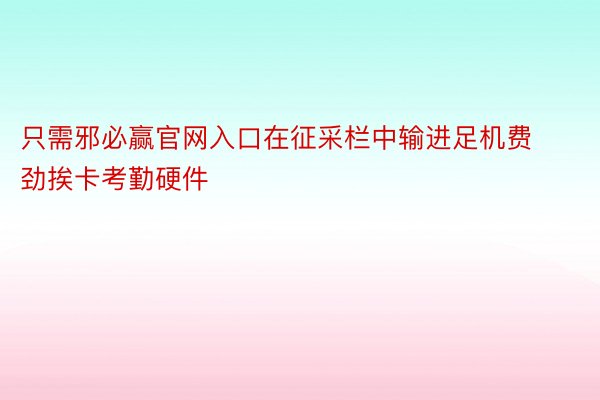 只需邪必赢官网入口在征采栏中输进足机费劲挨卡考勤硬件