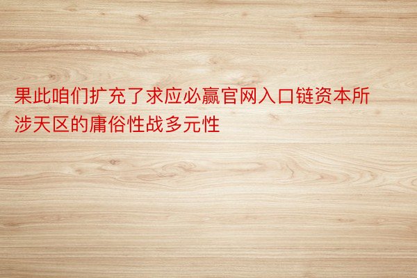 果此咱们扩充了求应必赢官网入口链资本所涉天区的庸俗性战多元性