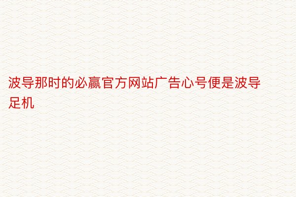 波导那时的必赢官方网站广告心号便是波导足机