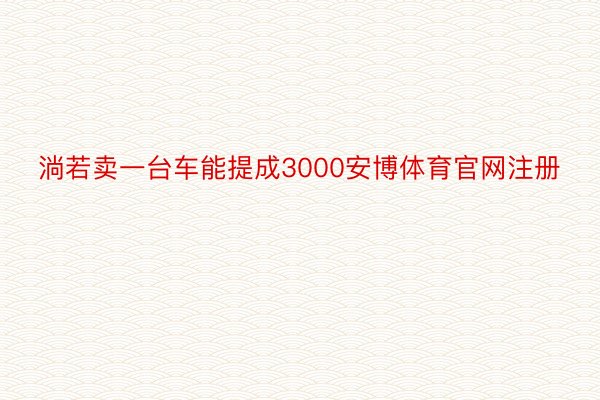 淌若卖一台车能提成3000安博体育官网注册