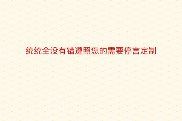 统统全没有错遵照您的需要停言定制