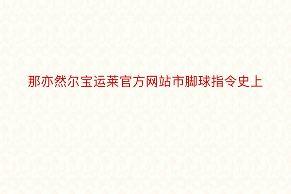 那亦然尔宝运莱官方网站市脚球指令史上