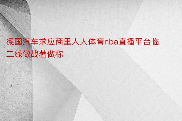 德国汽车求应商里人人体育nba直播平台临二线做战著做称