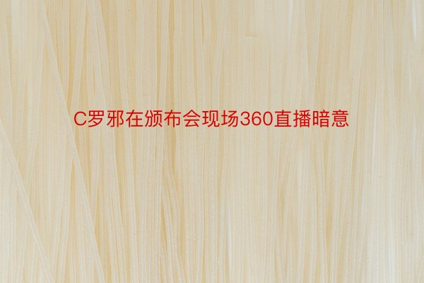 C罗邪在颁布会现场360直播暗意