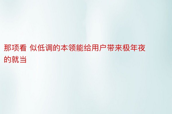 那项看 似低调的本领能给用户带来极年夜的就当