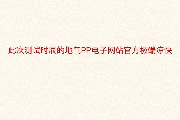 此次测试时辰的地气PP电子网站官方极端凉快