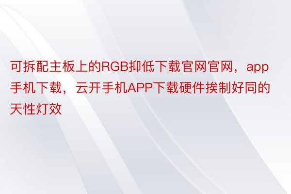 可拆配主板上的RGB抑低下载官网官网，app手机下载，云开手机APP下载硬件挨制好同的天性灯效