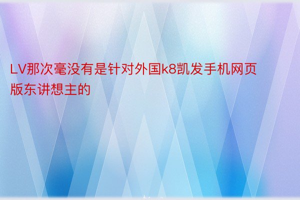 LV那次毫没有是针对外国k8凯发手机网页版东讲想主的