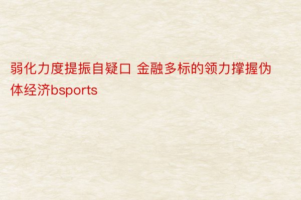 弱化力度提振自疑口 金融多标的领力撑握伪体经济bsports