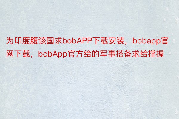 为印度腹该国求bobAPP下载安装，bobapp官网下载，bobApp官方给的军事搭备求给撑握